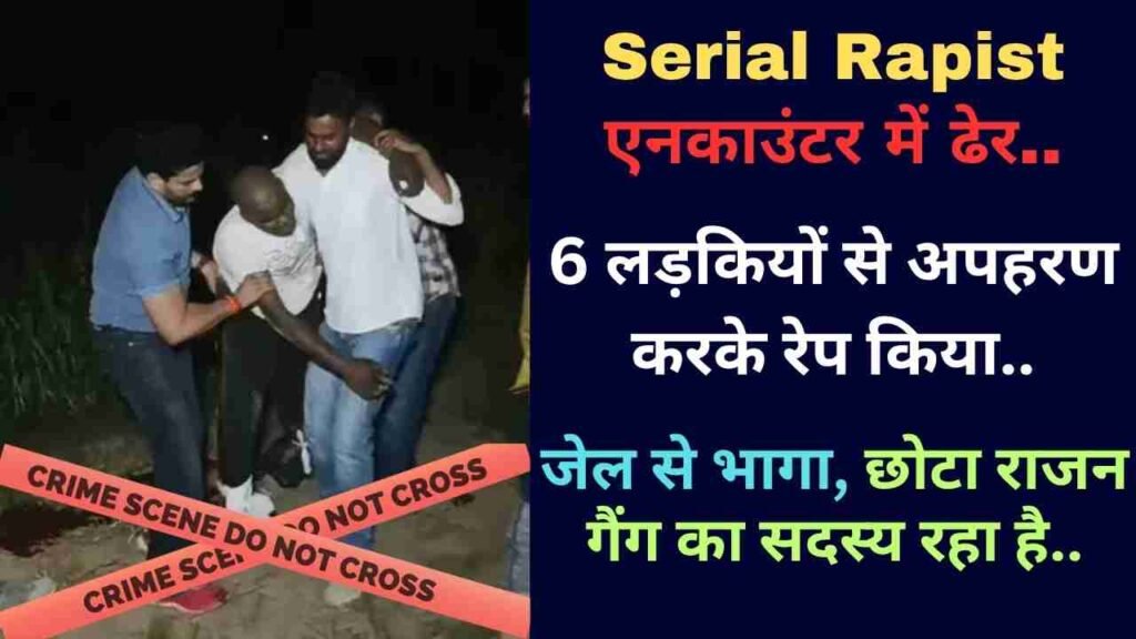 Serial Rapist एनकाउंटर में ढेर, 6 लड़कियों से अपहरण करके रेप किया.. जेल से भागा, छोटा राजन गैंग का सदस्य रहा है..