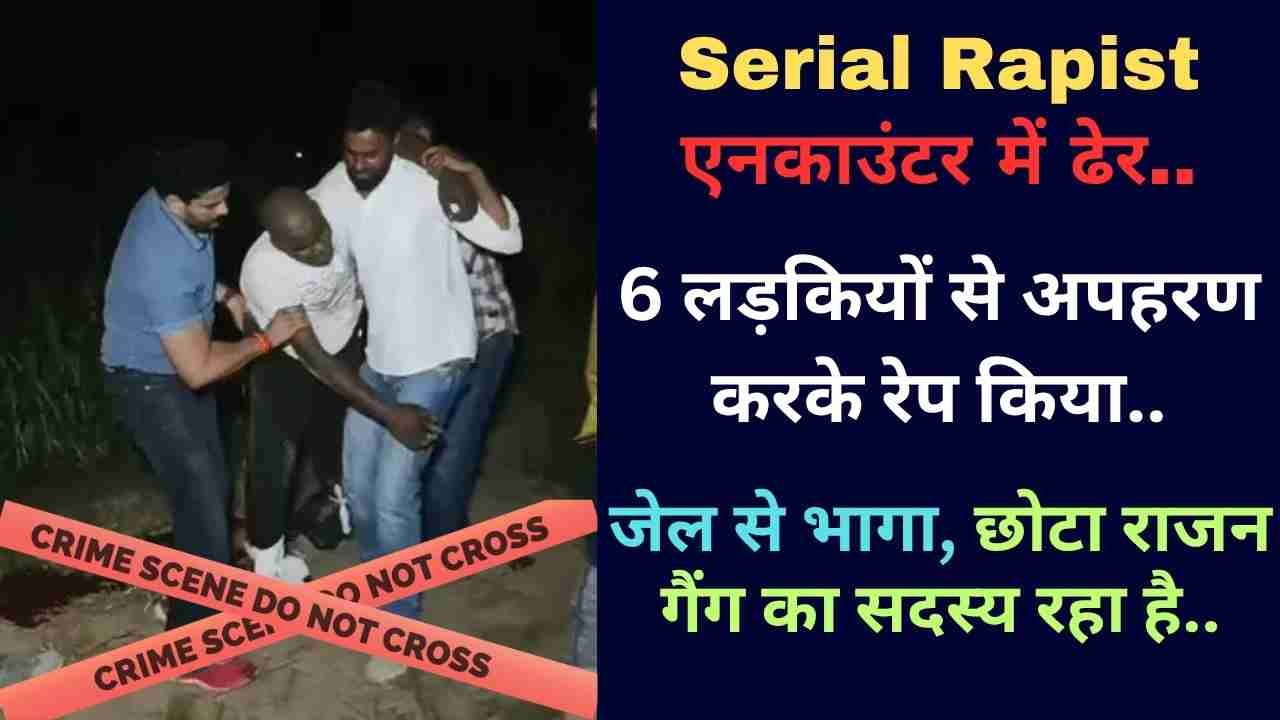 Serial Rapist एनकाउंटर में ढेर, 6 लड़कियों से अपहरण करके रेप किया.. जेल से भागा, छोटा राजन गैंग का सदस्य रहा है..