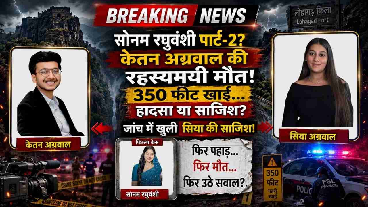 सोनम रघुवंशी जैसी एक और साजिश? शादी से पहले Ketan की रहस्यमयी मौत! 350 फीट खाई... हादसा या Siya की साजिश?