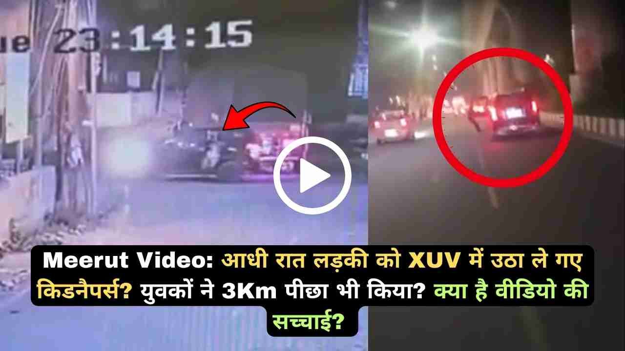 Meerut Video: आधी रात लड़की को XUV में उठा ले गए किडनैपर्स? युवकों ने 3Km पीछा भी किया? क्या है वीडियो की सच्चाई?