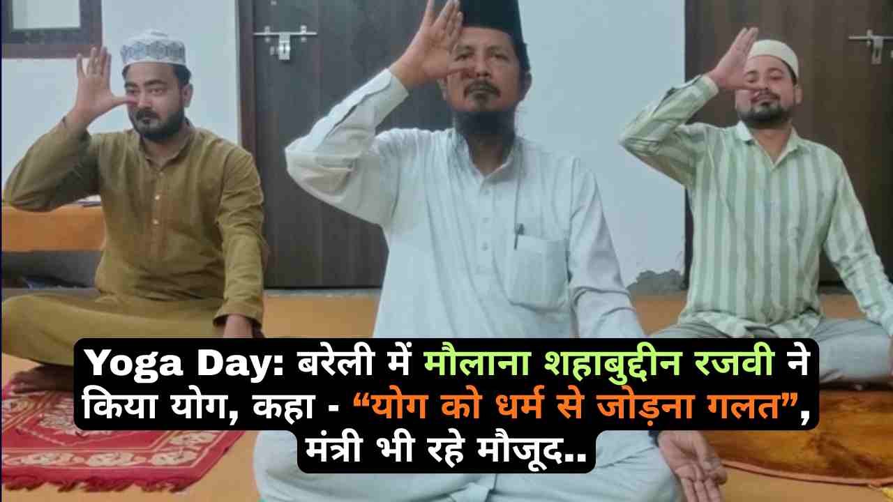 Yoga Day: बरेली में मौलाना शहाबुद्दीन रजवी ने किया योग, कहा - “योग को धर्म से जोड़ना गलत”, मंत्री भी रहे मौजूद..