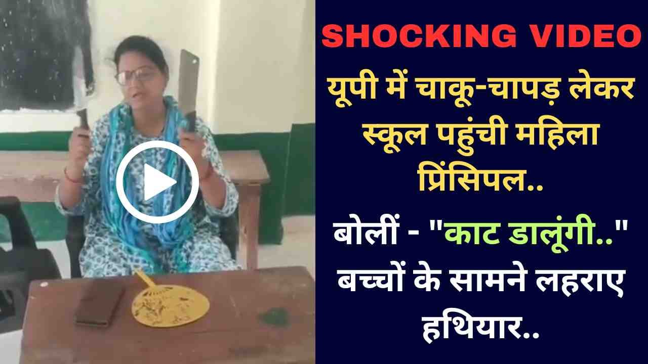 Video: यूपी में चाकू-चापड़ लेकर स्कूल पहुंची महिला प्रिंसिपल, बोलीं - "काट डालूंगी.." बच्चों के सामने लहराए हथियार..
