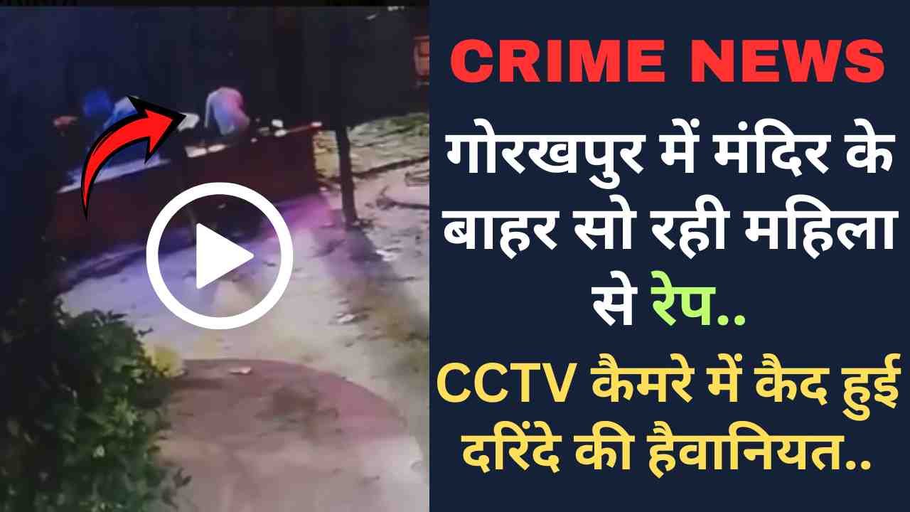 Crime News: गोरखपुर में मंदिर के बाहर सो रही महिला से रेप, CCTV कैमरे में कैद हुई दरिंदे की हैवानियत..