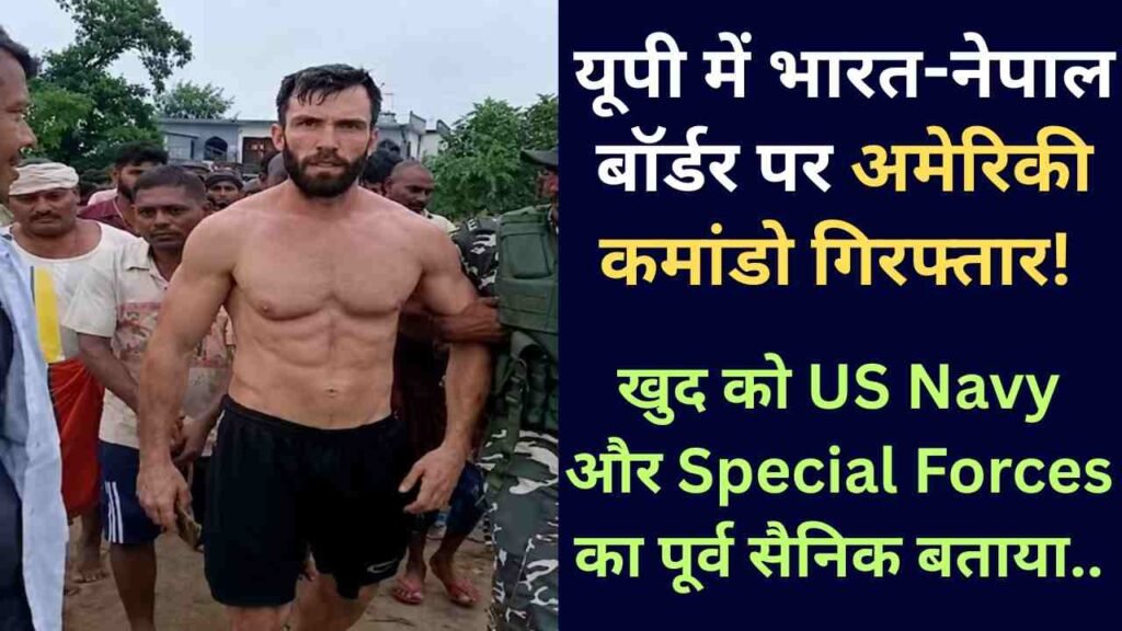 American Arrested in UP: यूपी में भारत-नेपाल बॉर्डर पर अमेरिकी कमांडो गिरफ्तार! खुद को US Navy का बताया..