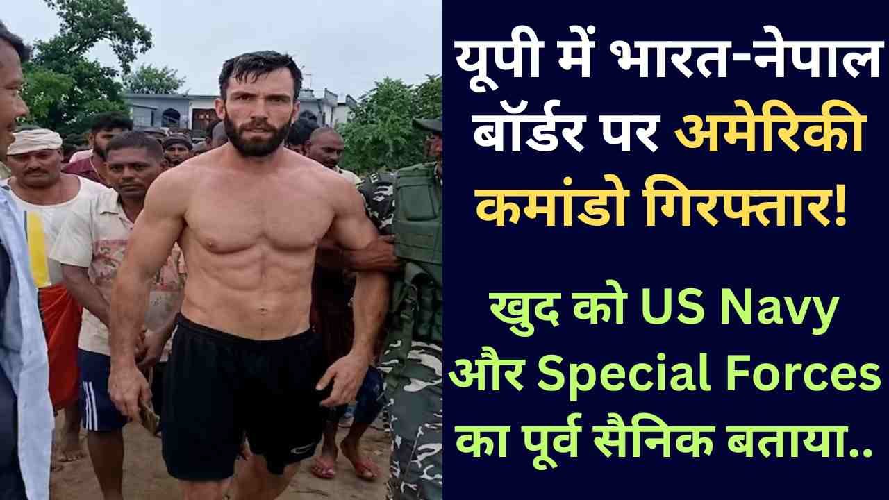 American Arrested in UP: यूपी में भारत-नेपाल बॉर्डर पर अमेरिकी कमांडो गिरफ्तार! खुद को US Navy का बताया..