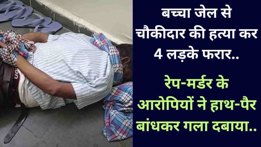 Crime News: बच्चा जेल से चौकीदार की हत्या कर 4 लड़के फरार, रेप-मर्डर के आरोपियों ने हाथ-पैर बांधकर गला दबाया..