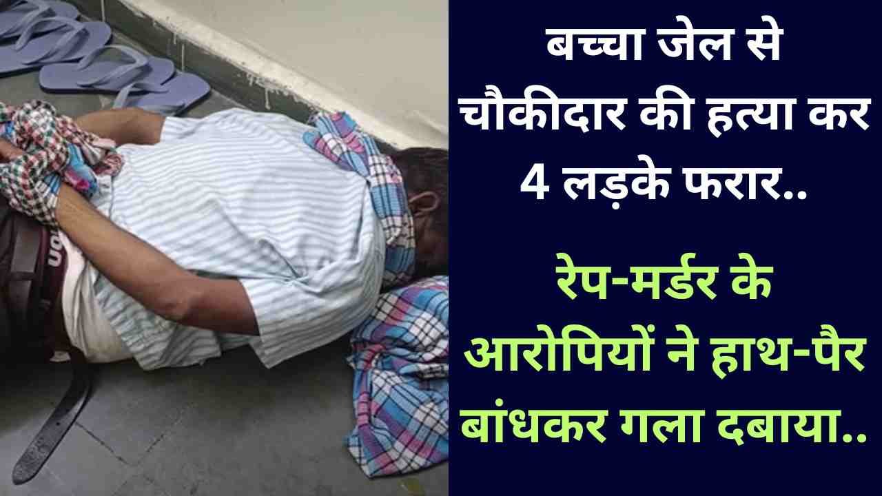 Crime News: बच्चा जेल से चौकीदार की हत्या कर 4 लड़के फरार, रेप-मर्डर के आरोपियों ने हाथ-पैर बांधकर गला दबाया..