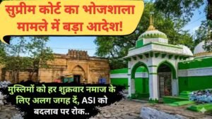 सुप्रीम कोर्ट का भोजशाला मामले में बड़ा आदेश: मुस्लिमों को हर शुक्रवार नमाज के लिए अलग जगह दें, ASI को बदलाव पर रोक..