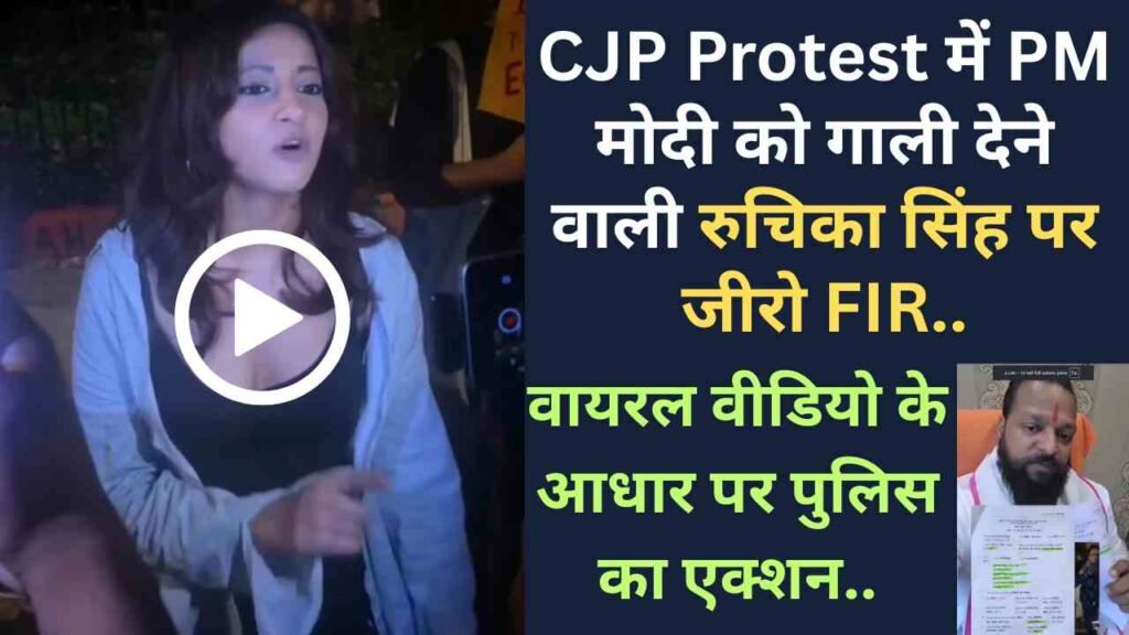 CJP Protest में PM मोदी को गाली देने वाली रुचिका सिंह पर जीरो FIR, वायरल वीडियो के आधार पर पुलिस का एक्शन..