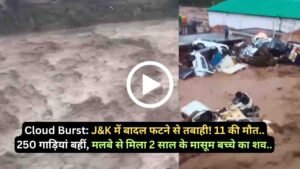 Cloud Burst: J&K में बादल फटने से तबाही! 11 की मौत.. 250 गाड़ियां बहीं, मलबे से मिला 2 साल के मासूम बच्चे का शव..