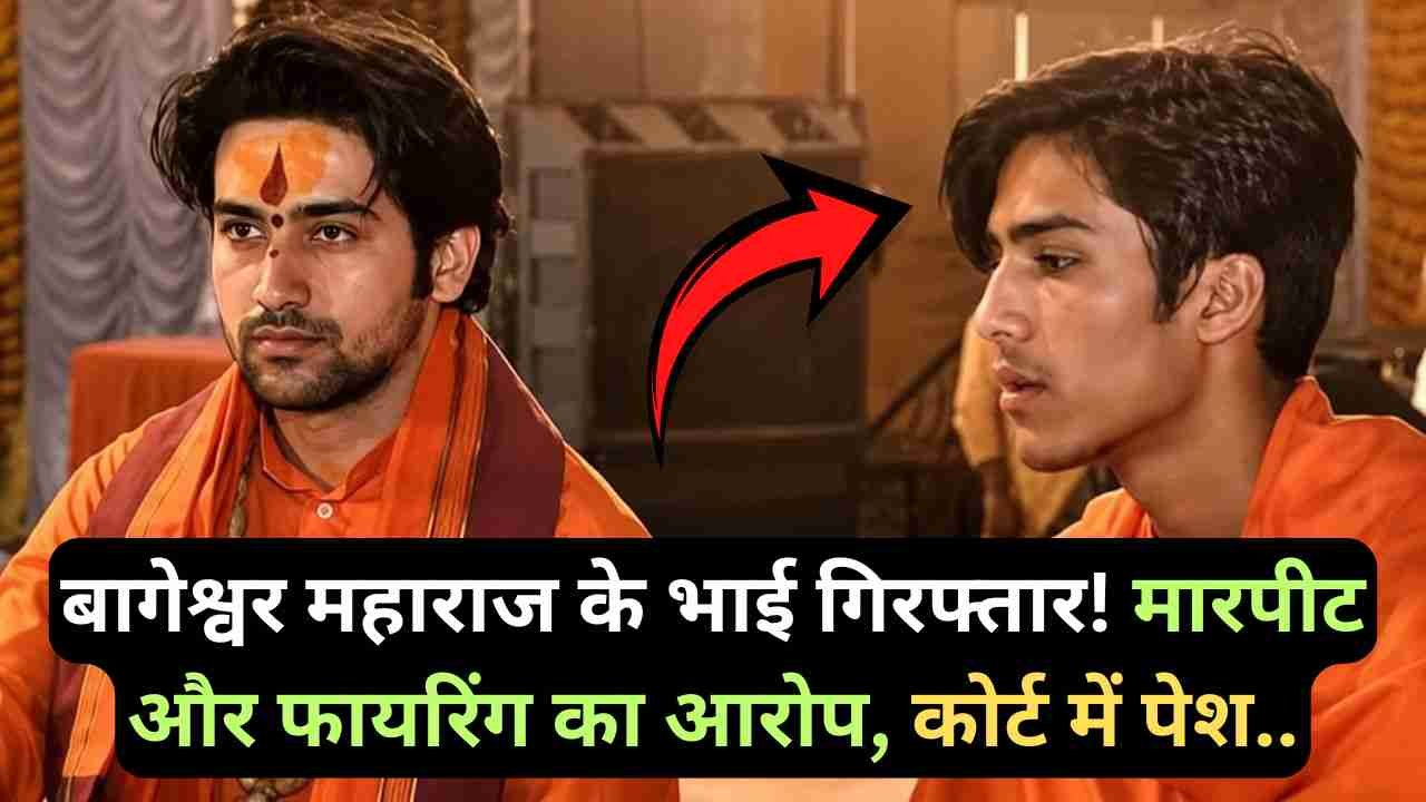 Dhirendra Shashtri Brother: बागेश्वर महाराज के भाई गिरफ्तार! मारपीट और फायरिंग का आरोप, कोर्ट में पेश..