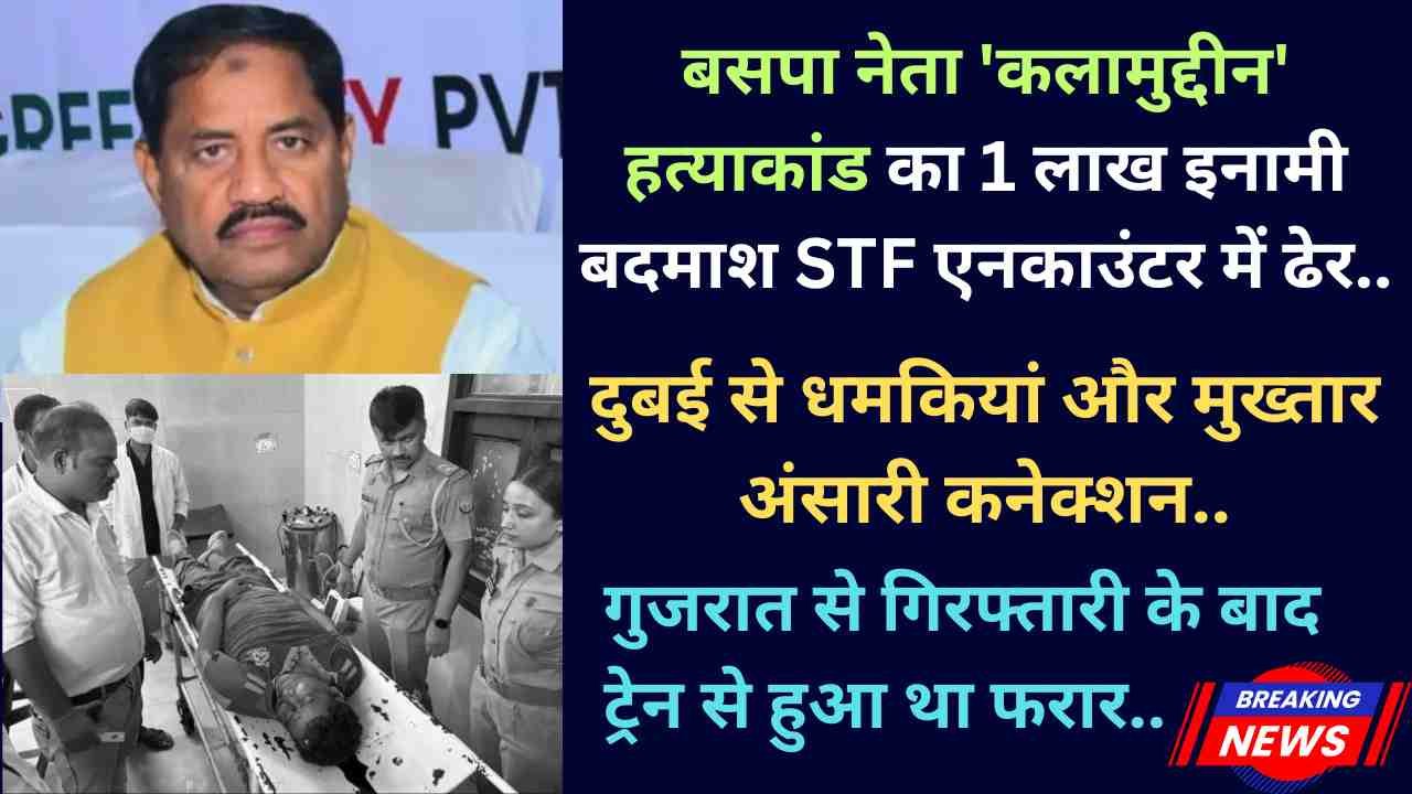 STF Encounter: बसपा नेता 'कलामुद्दीन' हत्याकांड का इनामी बदमाश ढेर, दुबई से धमकियां और मुख्तार अंसारी कनेक्शन..