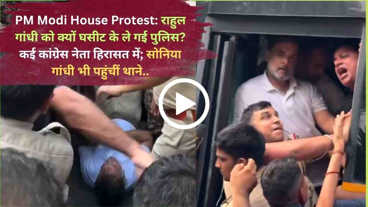 PM Modi House Protest: राहुल गांधी को क्यों घसीट के ले गई पुलिस? कई कांग्रेस नेता हिरासत में; सोनिया गांधी भी पहुंचीं थाने..