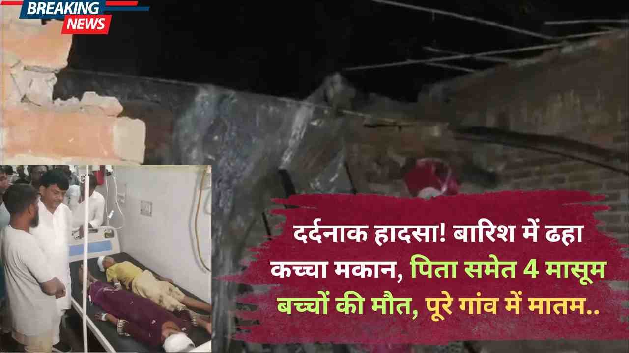UP Accident News: दर्दनाक हादसा! बारिश में ढहा कच्चा मकान, पिता समेत 4 मासूम बच्चों की मौत, पूरे गांव में मातम..
