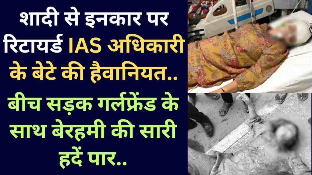 UP News: शादी से इनकार पर रिटायर्ड IAS अधिकारी के बेटे की हैवानियत, बीच सड़क गर्लफ्रेंड के साथ बेरहमी की सारी हदें पार..