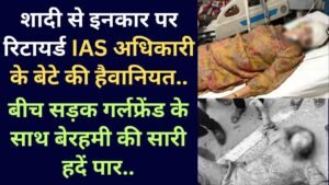 UP News: शादी से इनकार पर रिटायर्ड IAS अधिकारी के बेटे की हैवानियत, बीच सड़क गर्लफ्रेंड के साथ बेरहमी की सारी हदें पार..