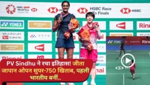 PV Sindhu Japan Open: पीवी सिंधु ने रचा इतिहास! जीता जापान ओपन सुपर-750 खिताब, पहली भारतीय बनीं..