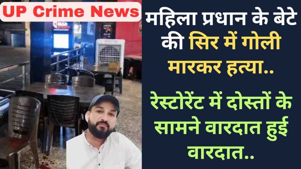 UP Crime News: महिला प्रधान के बेटे की सिर में गोली मारकर हत्या, रेस्टोरेंट में दोस्तों के सामने वारदात हुई वारदात..