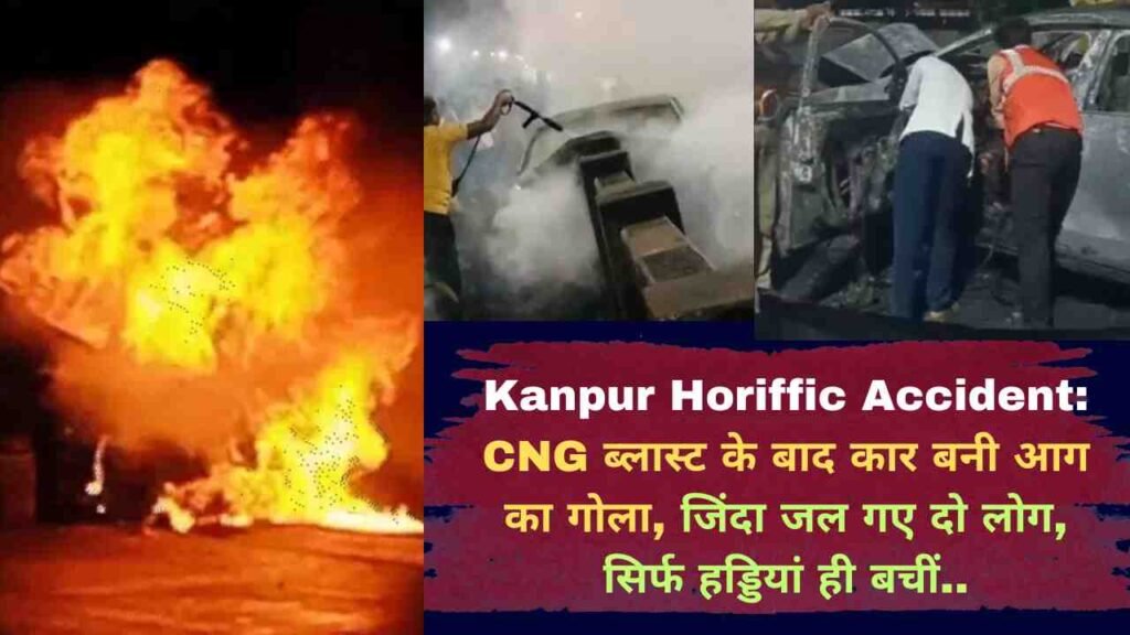 Kanpur Horiffic Accident: CNG ब्लास्ट के बाद कार बनी आग का गोला, जिंदा जल गए दो लोग, सिर्फ हड्डियां ही बचीं..