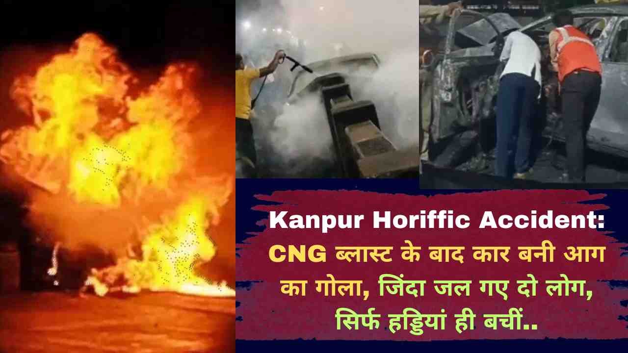 Kanpur Horiffic Accident: CNG ब्लास्ट के बाद कार बनी आग का गोला, जिंदा जल गए दो लोग, सिर्फ हड्डियां ही बचीं..
