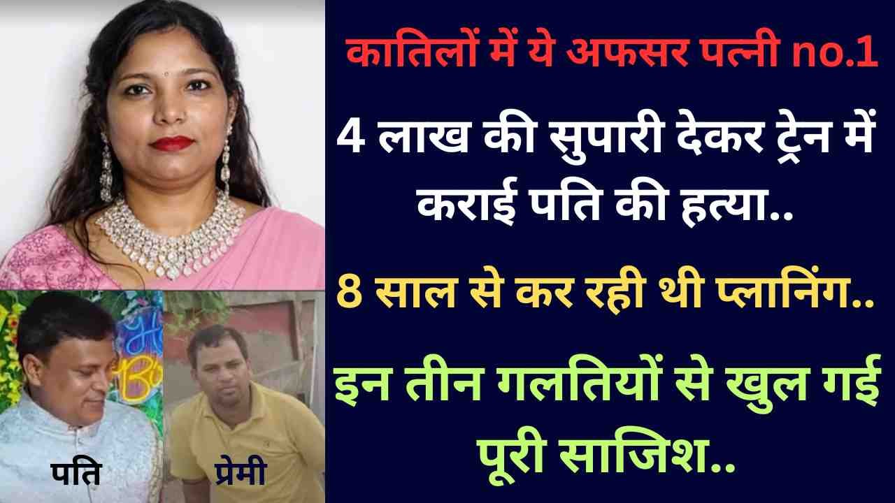 Crime News: कातिलों में ये अफसर पत्नी no.1; सुपारी देकर ट्रेन में कराई पति की हत्या, 8 साल से कर रही थी प्लानिंग..