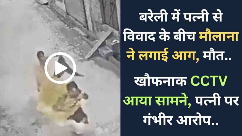 Video: बरेली में पत्नी से विवाद के बीच मौलाना ने लगाई आग, मौत.. खौफनाक CCTV आया सामने, पत्नी पर गंभीर आरोप..