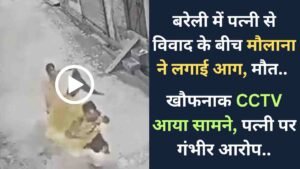 Video: बरेली में पत्नी से विवाद के बीच मौलाना ने लगाई आग, मौत.. खौफनाक CCTV आया सामने, पत्नी पर गंभीर आरोप..