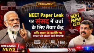 NEET Paper Leak पर संसद में चर्चा के लिए तैयार केंद्र, धर्मेंद्र प्रधान के इस्तीफे पर सरकार की चौंकाने वाली टिप्पड़ीं..