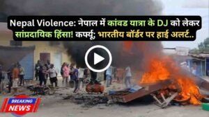 Nepal Violence: नेपाल में कांवड यात्रा के DJ को लेकर सांप्रदायिक हिंसा! कर्फ्यू; भारतीय बॉर्डर पर हाई अलर्ट..