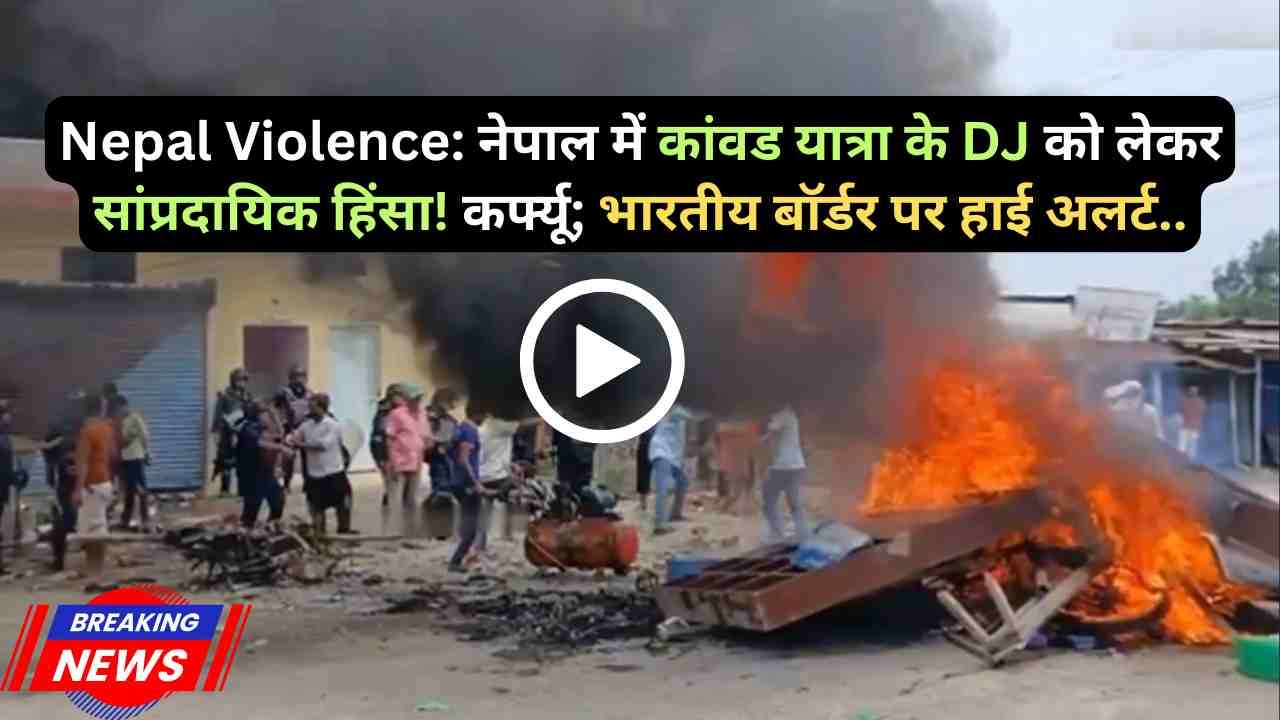 Nepal Violence: नेपाल में कांवड यात्रा के DJ को लेकर सांप्रदायिक हिंसा! कर्फ्यू; भारतीय बॉर्डर पर हाई अलर्ट..