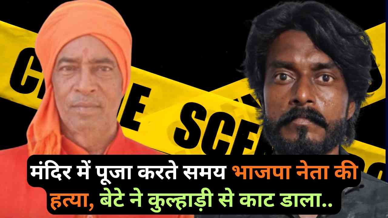 BJP Leader Murder: मंदिर में पूजा करते समय भाजपा नेता की हत्या, बेटे ने कुल्हाड़ी से काट डाला.. चारों तरफ खून ही खून!