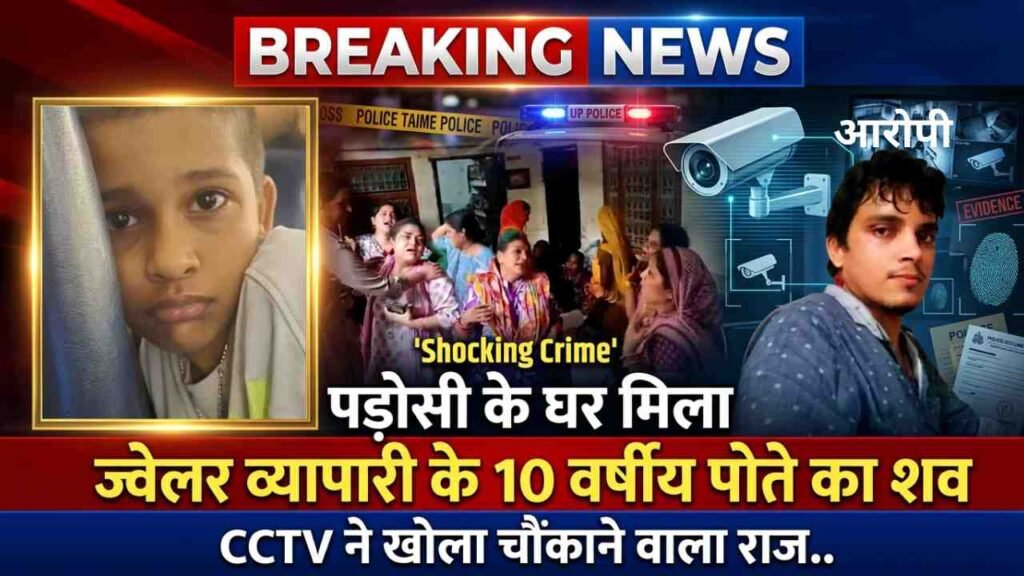 Shocking Crime: पडोसी के घर मिला ज्वेलर व्यापारी के 10 वर्षीय पोते का शव, CCTV ने खोला चौंकाने वाला राज..