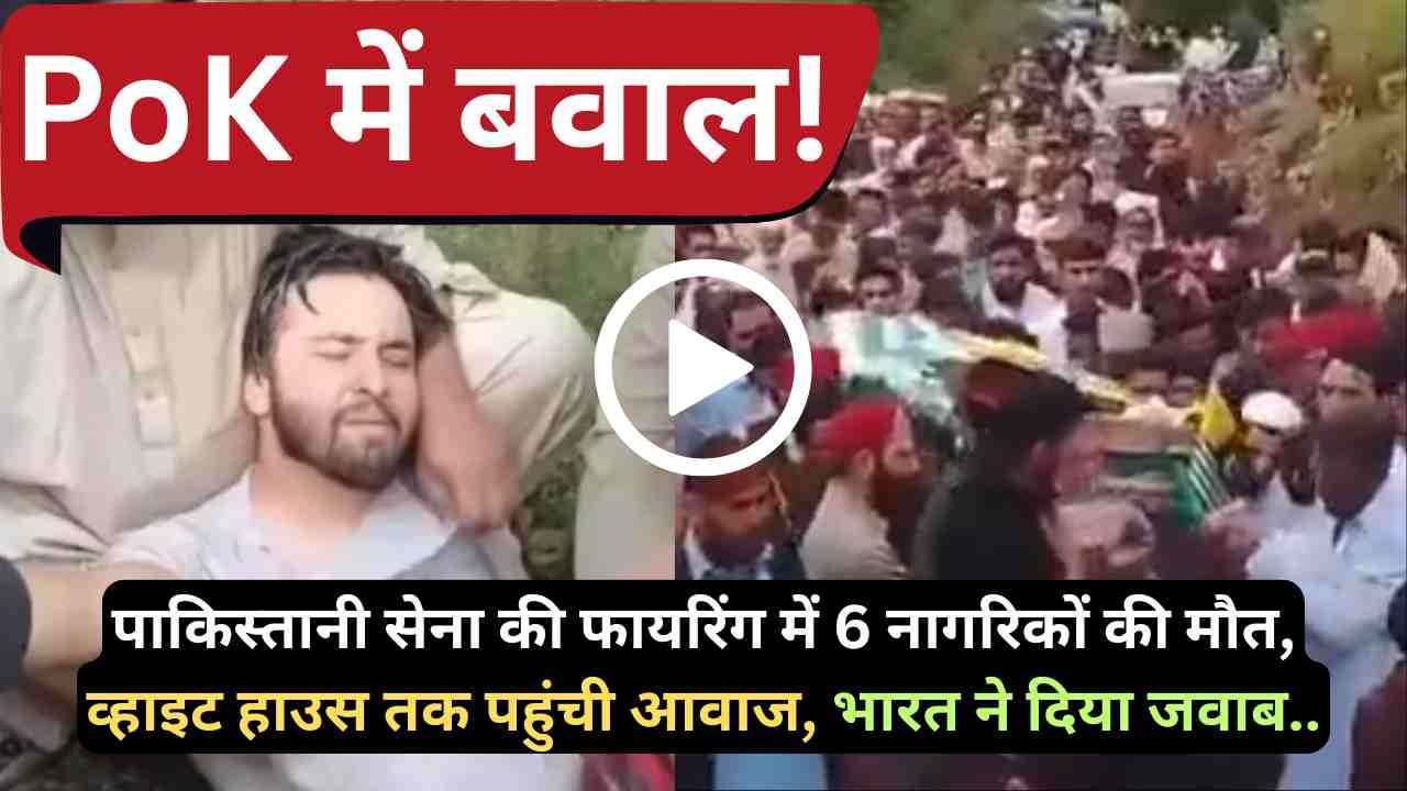 PoK में बवाल: पाकिस्तानी सेना की फायरिंग में 6 नागरिकों की मौत, व्हाइट हाउस तक पहुंची आवाज, भारत ने दिया जवाब..