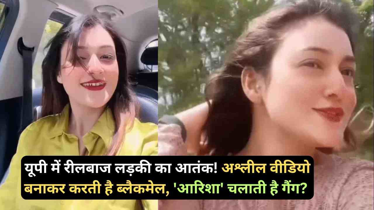 Crime News: यूपी में रीलबाज लड़की का आतंक! अश्लील वीडियो बनाकर करती है ब्लैकमेल, 'आरिशा' चलाती है गैंग?