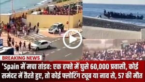 Spain में मचा तांडव: एक हफ्ते में घुसे 60,000 प्रवासी, कोई समंदर में तैरते हुए, तो कोई फ्लोटिंग ट्यूब या नाव से, 57 की मौत..
