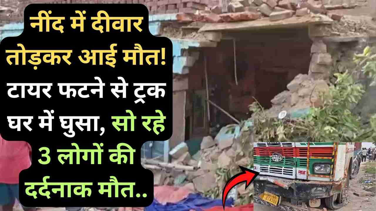 UP Accident News: नींद में दीवार तोड़कर आई मौत! टायर फटने से ट्रक घर में घुसा, सो रहे 3 लोगों की दर्दनाक मौत..