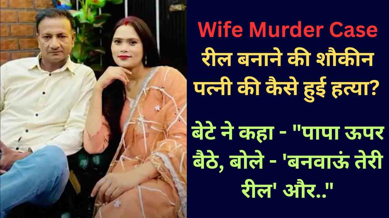 Wife Murder Case: रील बनाने की शौकीन पत्नी की कैसे हुई हत्या? बेटे ने कहा - "पापा ऊपर बैठे, बोले - 'बनवाऊं तेरी रील' और.."