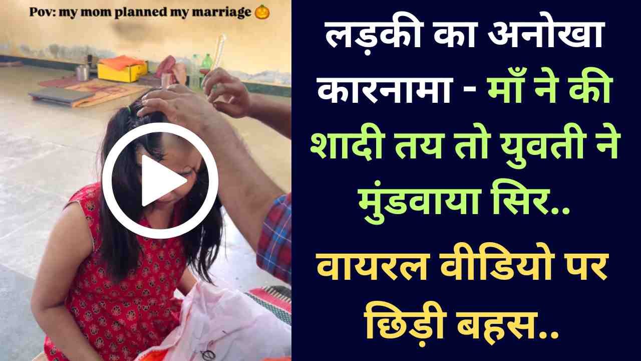 Viral Video: लड़की का अनोखा कारनामा - माँ ने की शादी तय तो युवती ने मुंडवाया सिर, वायरल वीडियो पर छिड़ी बहस..