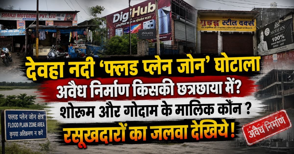 पीलीभीत की देवहा नदी के फ्लड प्लेन जोन में अवैध निर्माणों पर बड़ा खुलासा। रसूखदारों के शोरूम और बिल्डिंगों पर उठे सवाल।