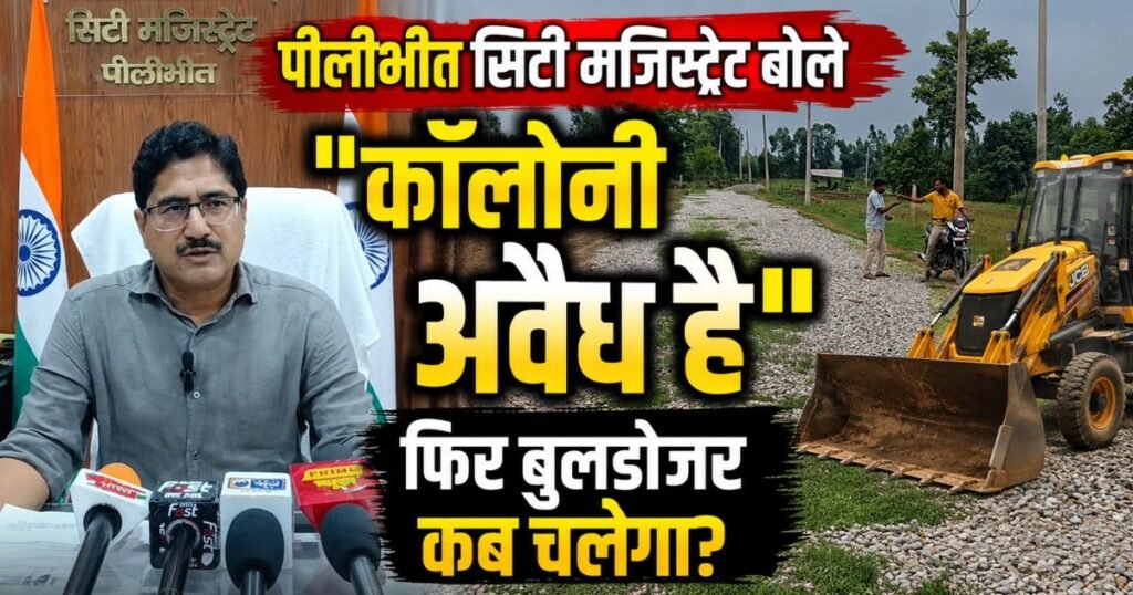 पीलीभीत के माधोटांडा रोड पर अवैध कॉलोनी को सिटी मजिस्ट्रेट ने अवैध माना, लेकिन एक सप्ताह बाद भी कार्रवाई नहीं। सवाल—कानून बड़ा है या रसूख?