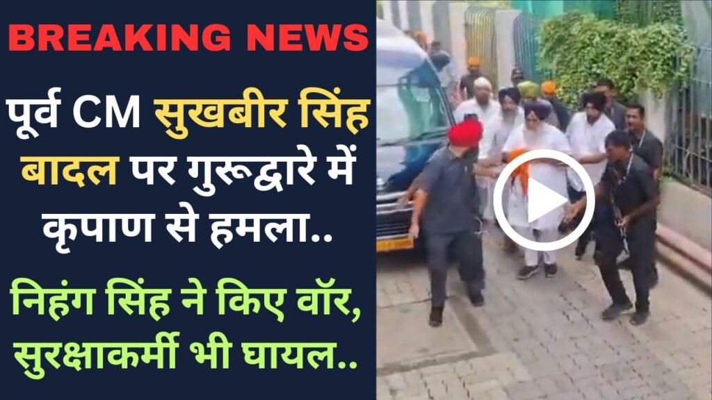 Breaking News: पूर्व CM सुखबीर सिंह बादल पर गुरूद्वारे में कृपाण से हमला; निहंग सिंह ने किए वॉर, सुरक्षाकर्मी भी घायल..