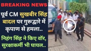 Breaking News: पूर्व CM सुखबीर सिंह बादल पर गुरूद्वारे में कृपाण से हमला; निहंग सिंह ने किए वॉर, सुरक्षाकर्मी भी घायल..