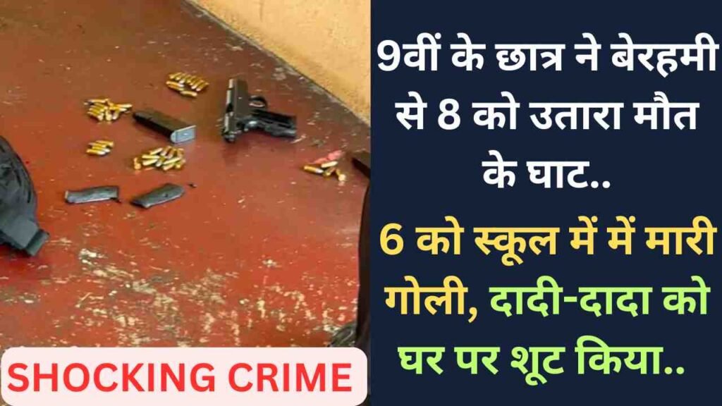 Shocking Crime: 9वीं के छात्र ने बेरहमी से 8 को उतारा मौत के घाट, 6 को स्कूल में में मारी गोली, दादी-दादा को घर पर शूट किया..