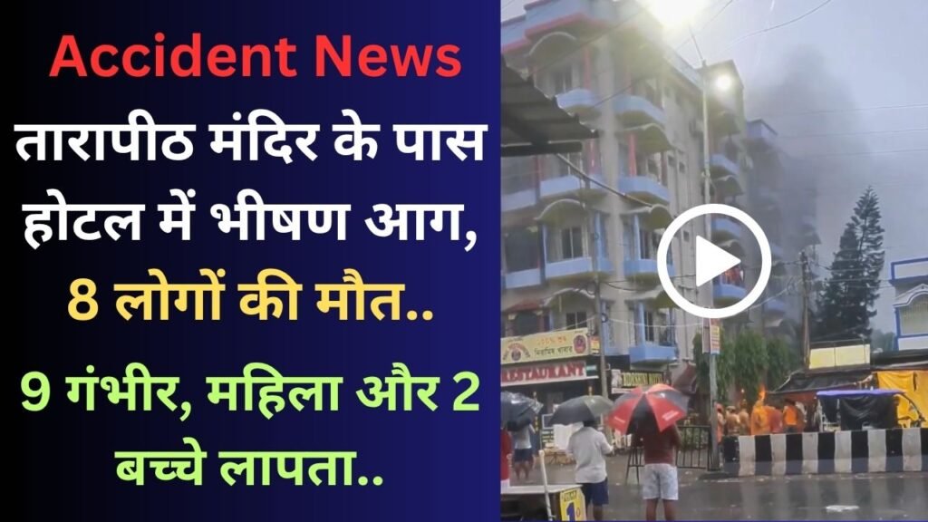 Accident News: तारापीठ मंदिर के पास होटल में भीषण आग, 8 लोगों की मौत; 9 गंभीर, महिला और 2 बच्चे लापता..