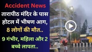 Accident News: तारापीठ मंदिर के पास होटल में भीषण आग, 8 लोगों की मौत; 9 गंभीर, महिला और 2 बच्चे लापता..