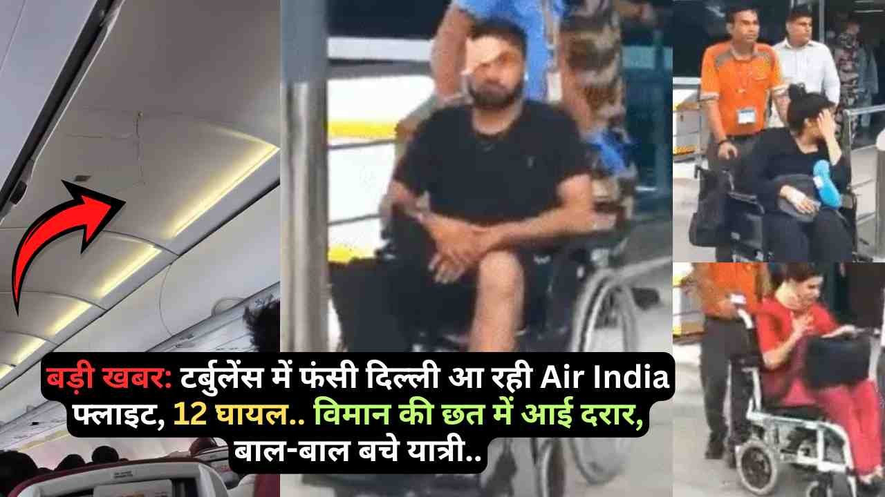 बड़ी खबर: टर्बुलेंस में फंसी दिल्ली आ रही Air India फ्लाइट, 12 घायल.. विमान की छत में आई दरार, बाल-बाल बचे यात्री..