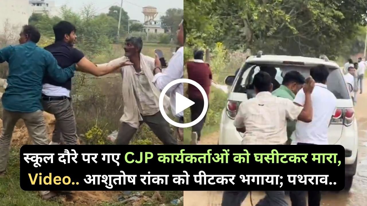 Big News: स्कूल दौरे पर गए CJP कार्यकर्ताओं को घसीटकर मारा, Video.. आशुतोष रांका को पीटकर भगाया; पथराव..