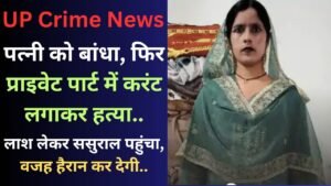 UP Crime News: पत्नी को बांधा, फिर प्राइवेट पार्ट में करंट लगाकर हत्या; लाश लेकर ससुराल पहुंचा, वजह हैरान कर देगी..
