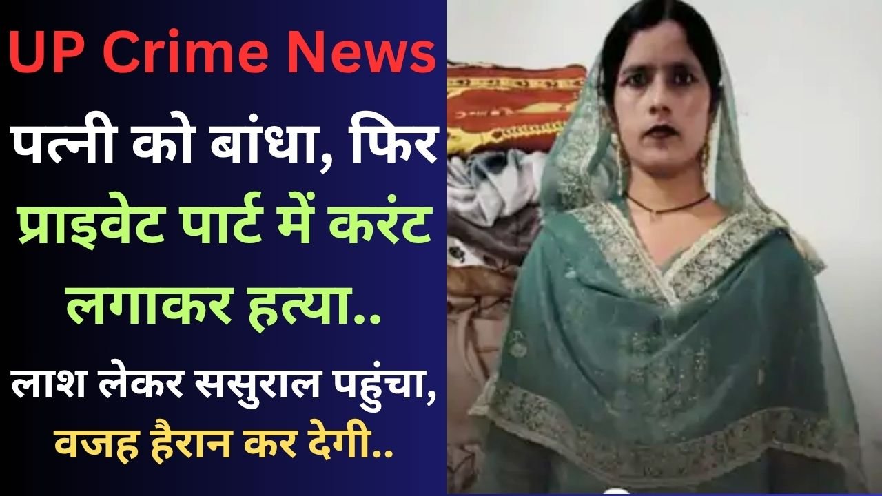 UP Crime News: पत्नी को बांधा, फिर प्राइवेट पार्ट में करंट लगाकर हत्या; लाश लेकर ससुराल पहुंचा, वजह हैरान कर देगी..