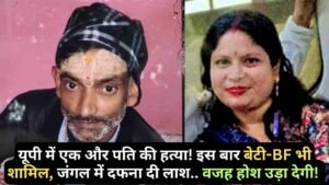 Crime News: यूपी में एक और पति की हत्या! इस बार बेटी-BF भी शामिल, जंगल में दफना दी लाश.. वजह होश उड़ा देगी!